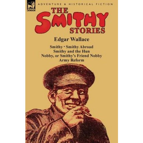 The Smithy Stories: ''Smithy '' ''Smithy Abroad '' ''Smithy and the Hun '' ''Nobby or Smithy''s Friend Nobby'' and ''Army Reform'' Paperback, Leonaur Ltd