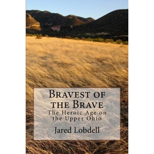 Bravest of the Brave: The Heroic Age on the Upper Ohio Paperback, Createspace Independent Publishing Platform