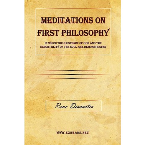 Meditations on First Philosophy - In Which the Existence of God and the Immortality of the Soul Are Demonstrated. Paperback, Ezreads Publications, LLC