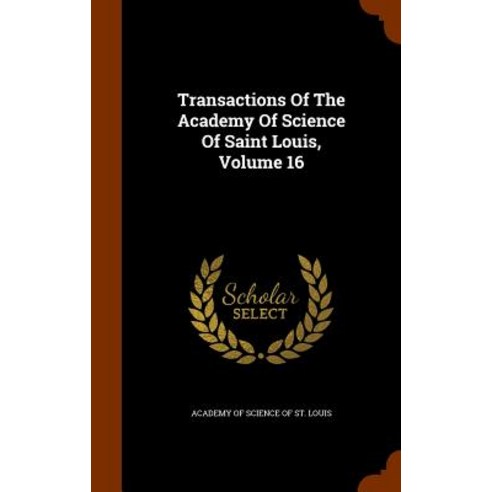 Transactions of the Academy of Science of Saint Louis Volume 16 Hardcover, Arkose Press