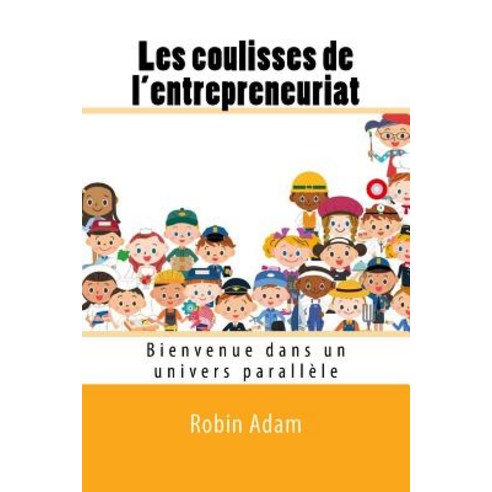 Les Coulisses de L''Entrepreneuriat: Bienvenue Dans Un Univers Parallele Paperback, Createspace Independent Publishing Platform
