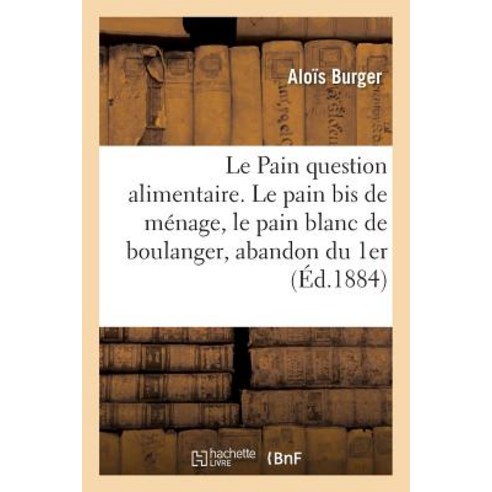 Le Pain Question Alimentaire. Le Pain Bis de Menage Et Le Pain Blanc de Boulanger Abandon Du 1er Paperback, Hachette Livre - Bnf