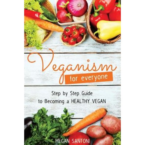 Veganism for Everyone - Step by Step Guide to Becoming a Healthy Vegan Paperback, Createspace Independent Publishing Platform