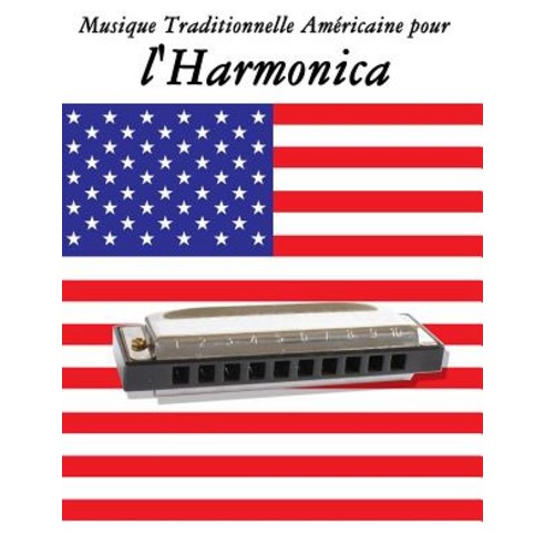 Musique Traditionnelle Americaine Pour L''Harmonica: 10 Chansons Patriotiques Des Etats-Unis Paperback, Createspace Independent Publishing Platform