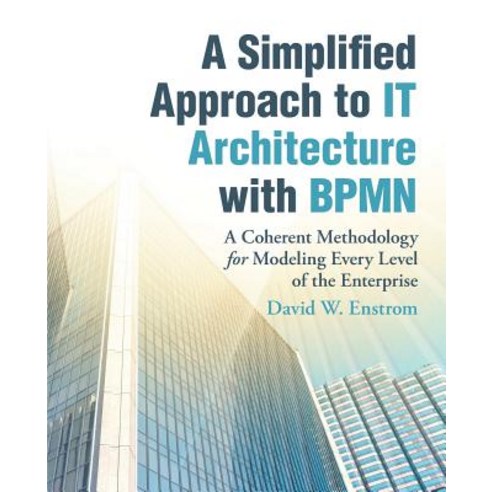 A Simplified Approach to It Architecture with Bpmn: A Coherent Methodology for Modeling Every Level of the Enterprise Paperback, iUniverse