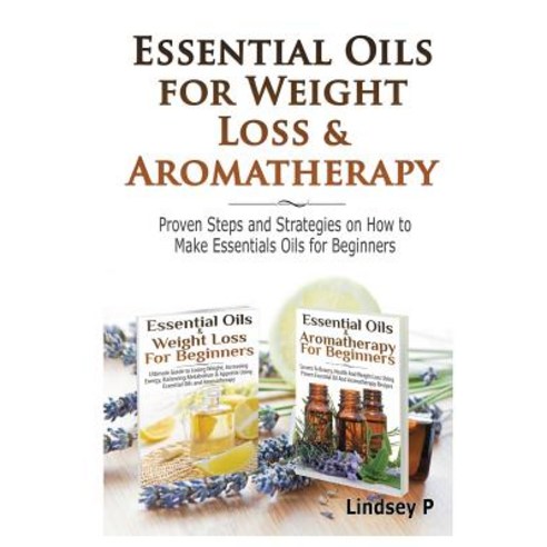 Essential Oils & Weight Loss for Beginners & Essential Oils & Aromatherapy for Beginners Hardcover, Lulu.com