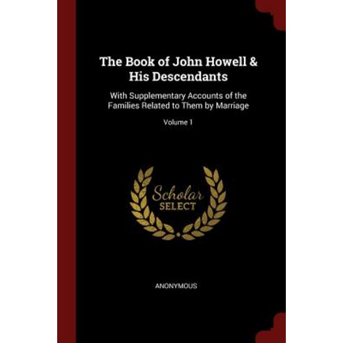 The Book of John Howell & His Descendants: With Supplementary Accounts of the Families Related to Them by Marriage; Volume 1 Paperback, Andesite Press