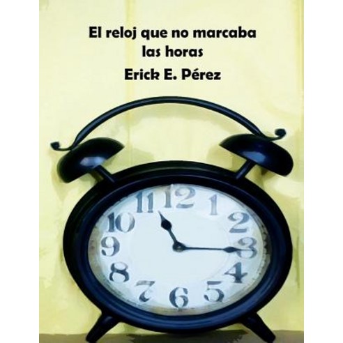 El Reloj Que No Marcaba Las Horas Paperback, Createspace Independent Publishing Platform