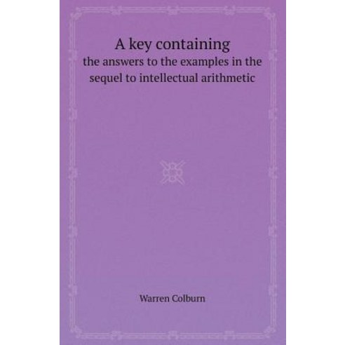A Key Containing the Answers to the Examples in the Sequel to Intellectual Arithmetic Paperback, Book on Demand Ltd.