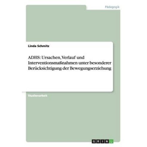 Adhs: Ursachen Verlauf Und Interventionsmanahmen Unter Besonderer Berucksichtigung Der Bewegungserziehung Paperback, Grin Publishing