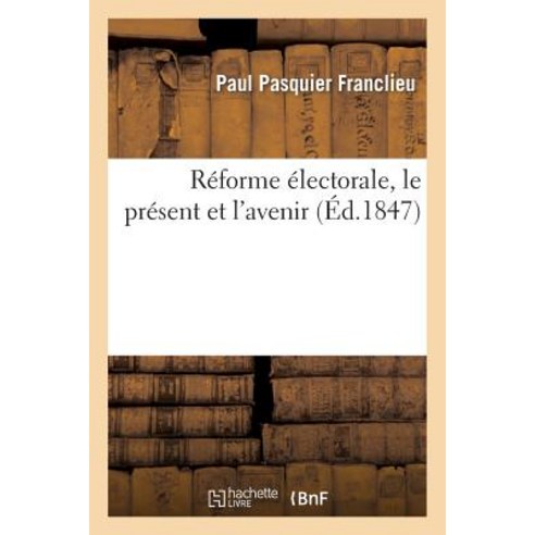 Reforme Electorale Le Present Et L''Avenir = Ra(c)Forme A(c)Lectorale Le Pra(c)Sent Et L''Avenir Paperback, Hachette Livre - Bnf