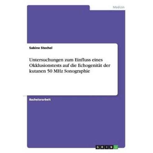 Untersuchungen Zum Einfluss Eines Okklusionstests Auf Die Echogenitat Der Kutanen 50 MHz Sonographie Paperback, Grin Publishing