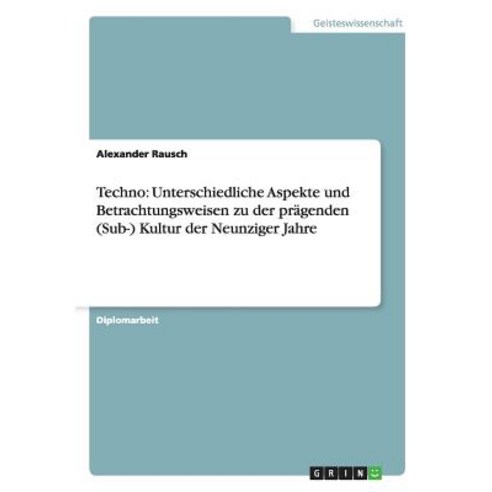 Techno: Unterschiedliche Aspekte Und Betrachtungsweisen Zu Der Pragenden (Sub-) Kultur Der Neunziger Jahre Paperback, Grin Publishing