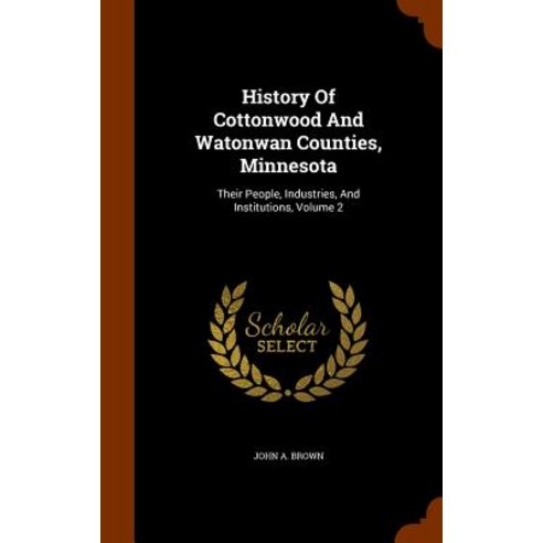 History of Cottonwood and Watonwan Counties Minnesota: Their People Industries and Institutions Volume 2 Hardcover, Arkose Press
