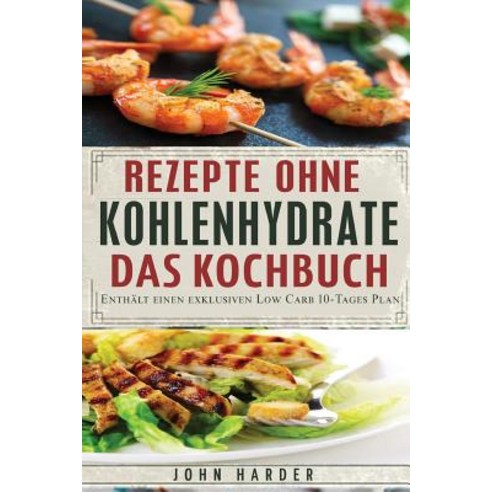 Rezepte Ohne Kohlenhydrate: Low Carb Rezepte Mit Dem Exklusiven 10-Tage Plan Paperback, Createspace Independent Publishing Platform