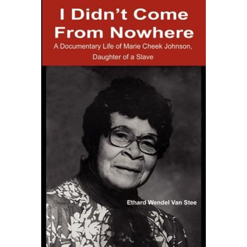 I Didn''t Come from Nowhere: A Documentary Life of Marie Cheek Johnson Daughter of a Slave Paperback, Writers Club Press