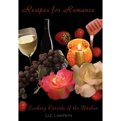 Recipes for Romance: Cooking Outside of the Kitchen Hardcover, Authorhouse