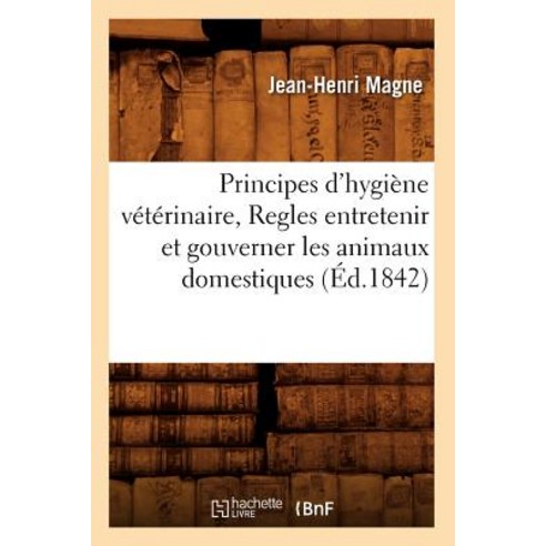Principes D''Hygiene Veterinaire Regles Entretenir Et Gouverner Les Animaux Domestiques (Ed.1842) Paperback, Hachette Livre - Bnf