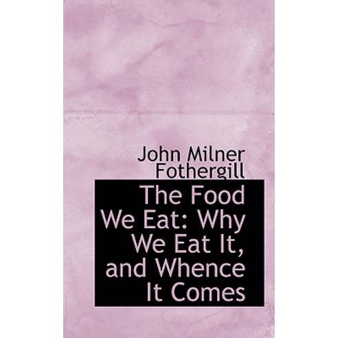 The Food We Eat: Why We Eat It and Whence It Comes Paperback, BiblioLife