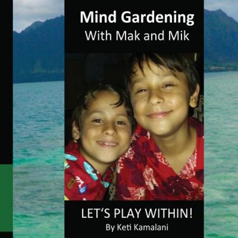 Mind Gardening with Mak and Mik: Lets Play Within! Paperback, Createspace Independent Publishing Platform