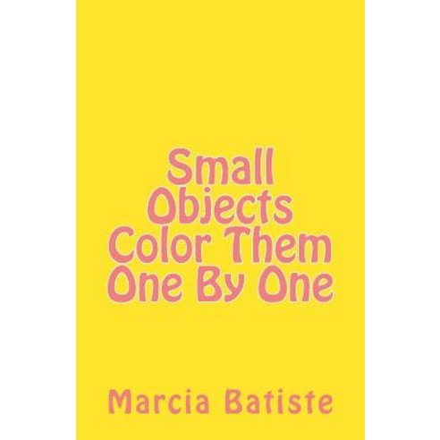 Small Objects Color Them One by One Paperback, Createspace Independent Publishing Platform