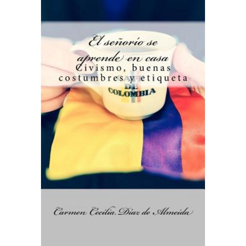 El Senorio Se Aprende En Casa: Civismo Buenas Costumbres y Etiqueta Paperback, Createspace Independent Publishing Platform