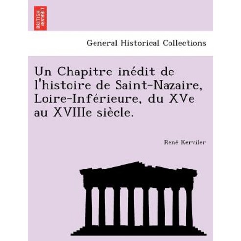 Un Chapitre Ine Dit de L''Histoire de Saint-Nazaire Loire-Infe Rieure Du Xve Au Xviiie Sie Cle. Paperback, British Library, Historical Print Editions