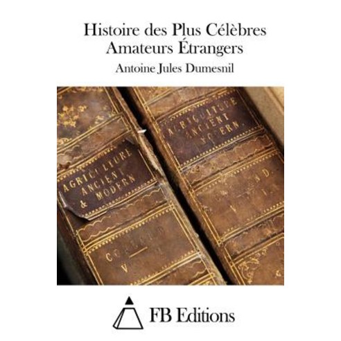 Histoire Des Plus Celebres Amateurs Etrangers Paperback, Createspace Independent Publishing Platform