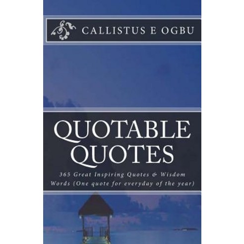 Quotable Quotes: 365 Great Inspiring Quotes & Wisdom Words (One Quote for Everyday of the Year) Paperback, Createspace