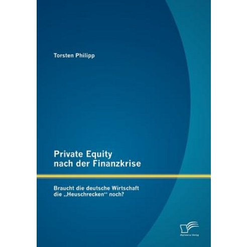 Private Equity Nach Der Finanzkrise: Braucht Die Deutsche Wirtschaft Die Heuschrecken" Noch? Paperback, Diplomica Verlag Gmbh