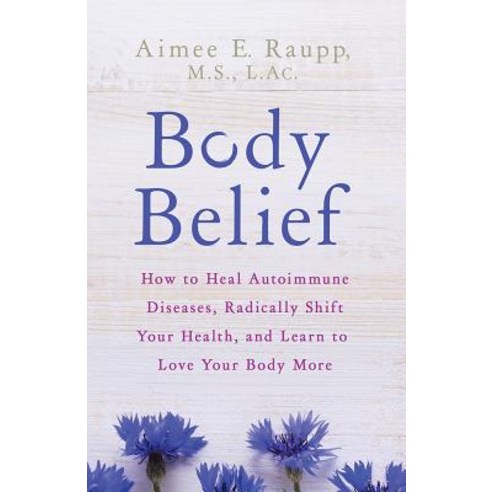Body Belief: How to Heal Autoimmune Diseases Radically Shift Your Health and Learn to Love Your Body More Hardcover, Hay House