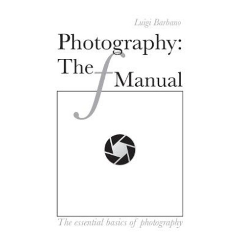 Photography: The F Manual: The Essential Basics of Photography Paperback, Createspace Independent Publishing Platform