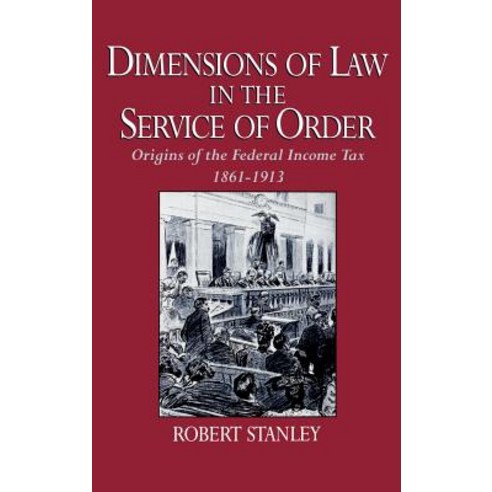 Dimensions of Law in the Service of Order: Origins of the Federal Income Tax 1861-1913 Hardcover, Oxford University Press, USA