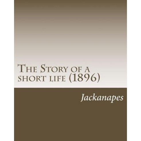 The Story of a Short Life (1896) by: Jacknapes: The Story of a Short Life (1896) Paperback, Createspace Independent Publishing Platform