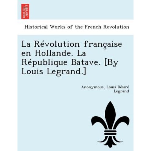 La Revolution Francaise En Hollande. La Republique Batave. [By Louis Legrand.] Paperback, British Library, Historical Print Editions