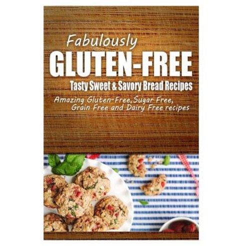 Fabulously Gluten-Free - Tasty Sweet & Savory Bread Recipes: Yummy Gluten-Free Ideas for Celiac Disease and Gluten Sensitivity Paperback, Createspace