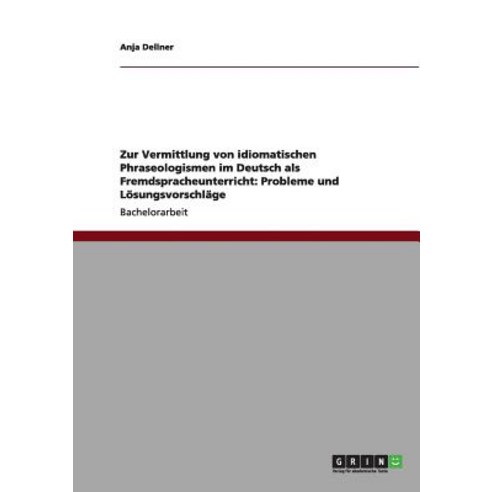 Zur Vermittlung Von Idiomatischen Phraseologismen Im Deutsch ALS Fremdspracheunterricht: Probleme Und Losungsvorschlage Paperback, Grin Publishing