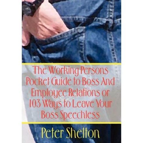 The Working Persons Pocket Guide to Boss and Employee Relations or: 103 Ways to Leave Your Boss Speechless Hardcover, Authorhouse