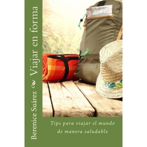Viajar En Forma: Tips Para Viajar El Mundo de Manera Saludable Paperback, Createspace Independent Publishing Platform