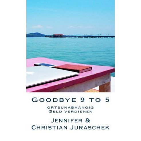 Goodbye 9 to 5: Ortsunabhangig Geld Verdienen Paperback, Createspace Independent Publishing Platform