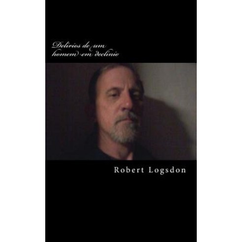 Delirios de Um Homem Em Declinio: Delusions of a Declining Man Versao Em Portugues Paperback, Createspace Independent Publishing Platform