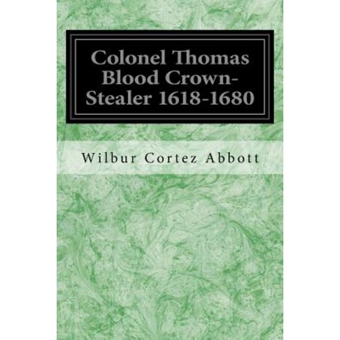 Colonel Thomas Blood Crown-Stealer 1618-1680 Paperback, Createspace Independent Publishing Platform
