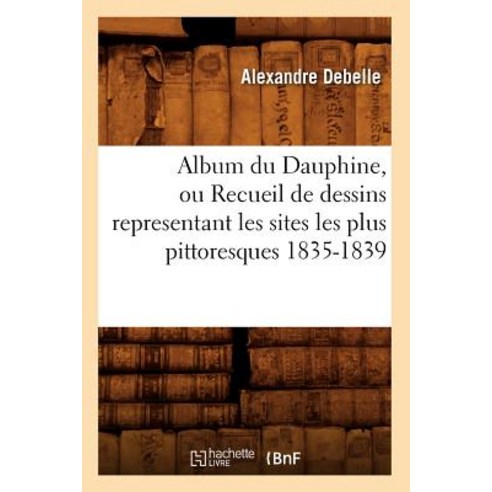 Album Du Dauphine Ou Recueil de Dessins Representant Les Sites Les Plus Pittoresques 1835-1839 Paperback, Hachette Livre - Bnf