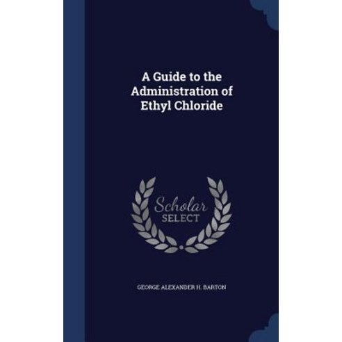 A Guide to the Administration of Ethyl Chloride Hardcover, Sagwan Press