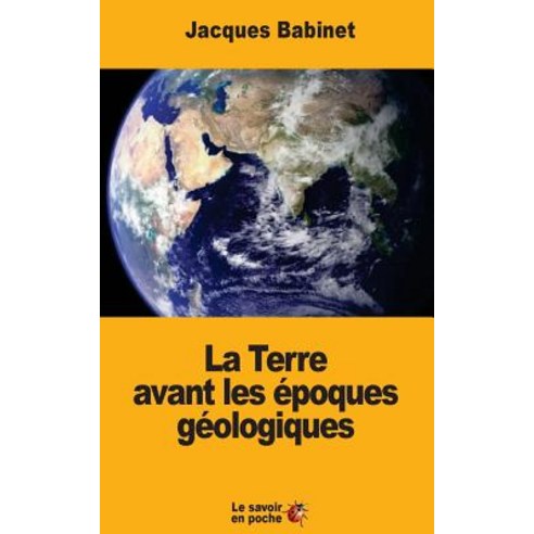 La Terre Avant Les Epoques Geologiques Paperback, Createspace Independent Publishing Platform