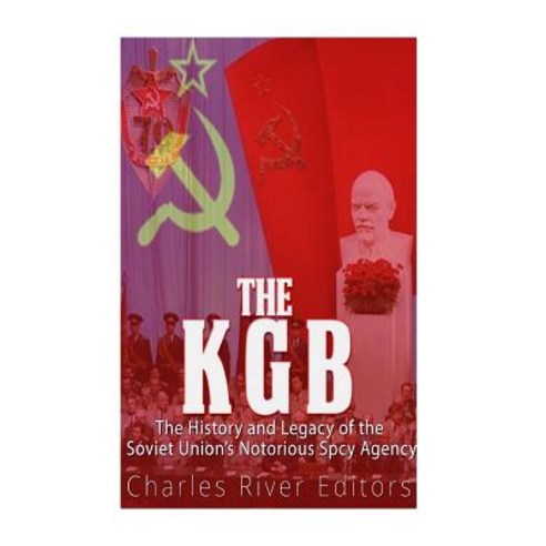 The KGB: The History and Legacy of the Soviet Union #39 #39 s Notorious Spy