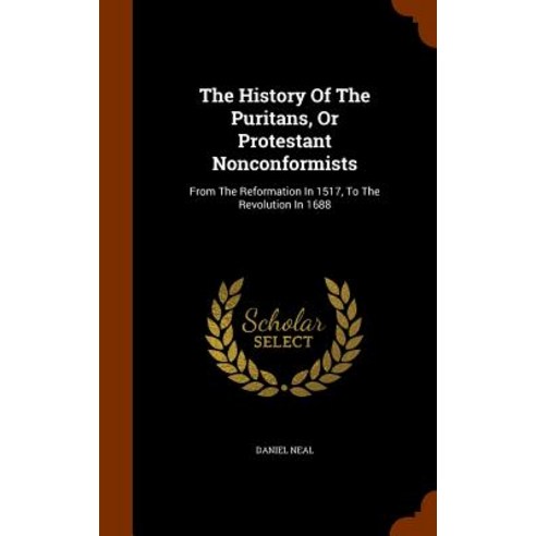 The History of the Puritans or Protestant Nonconformists: From the Reformation in 1517 to the Revolution in 1688 Hardcover, Arkose Press