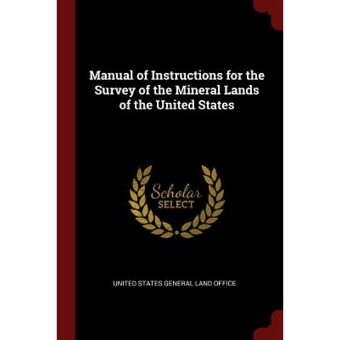 Manual of Instructions for the Survey of the Mineral Lands of the United States Paperback, Andesite Press