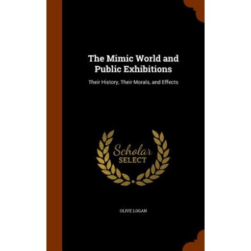 The Mimic World and Public Exhibitions: Their History Their Morals and Effects Hardcover, Arkose Press