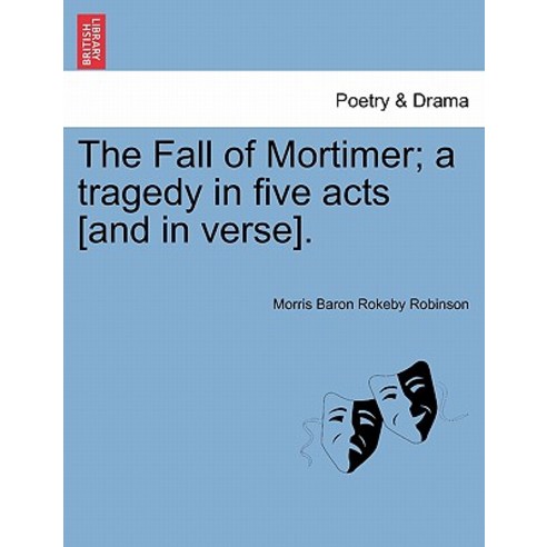 The Fall of Mortimer; A Tragedy in Five Acts [And in Verse]. Paperback, British Library, Historical Print Editions